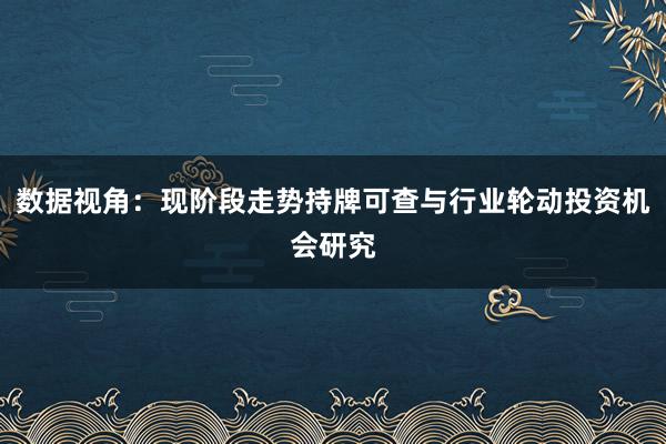 数据视角：现阶段走势持牌可查与行业轮动投资机会研究