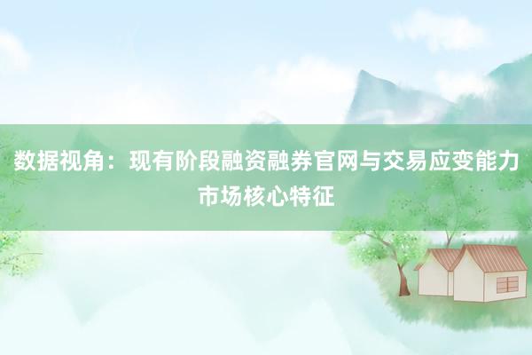 数据视角：现有阶段融资融券官网与交易应变能力市场核心特征
