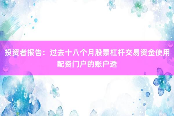 投资者报告：过去十八个月股票杠杆交易资金使用配资门户的账户透