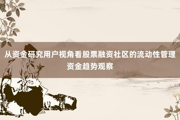 从资金研究用户视角看股票融资社区的流动性管理资金趋势观察