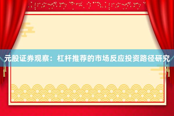 元股证券观察：杠杆推荐的市场反应投资路径研究