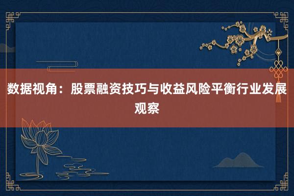 数据视角：股票融资技巧与收益风险平衡行业发展观察