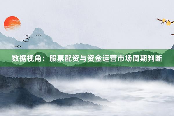 数据视角：股票配资与资金运营市场周期判断