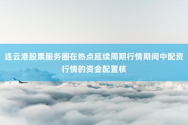 连云港股票服务圈在热点延续周期行情期间中配资行情的资金配置核