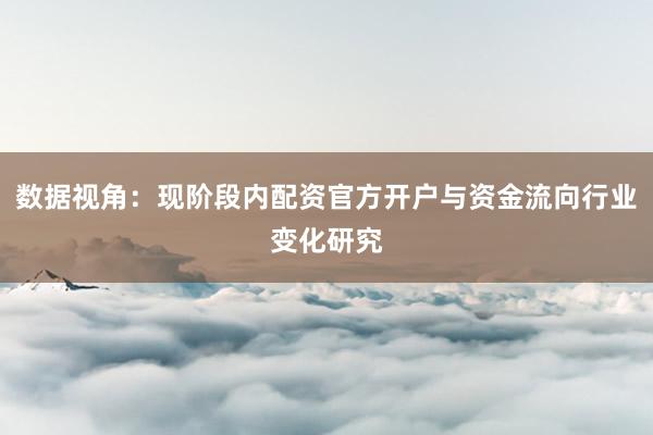 数据视角:现阶段内配资官方开户与资金流向行业变化研究