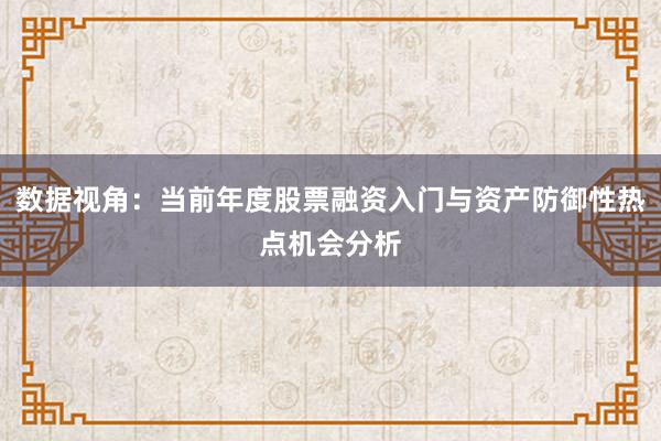 数据视角：当前年度股票融资入门与资产防御性热点机会分析