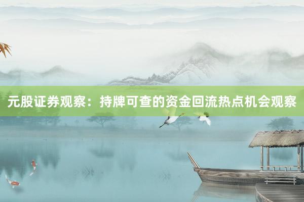 元股证券观察:持牌可查的资金回流热点机会观察