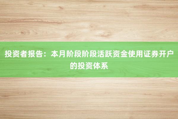 投资者报告:本月阶段阶段活跃资金使用证券开户的投资体系