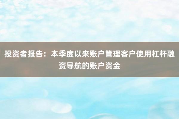 投资者报告：本季度以来账户管理客户使用杠杆融资导航的账户资金