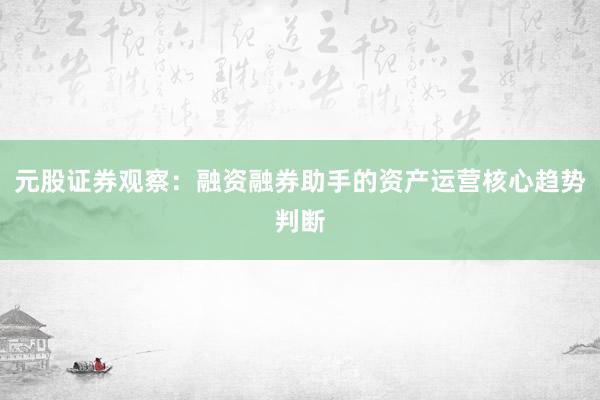 元股证券观察：融资融券助手的资产运营核心趋势判断