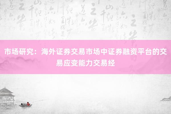 市场研究：海外证券交易市场中证券融资平台的交易应变能力交易经