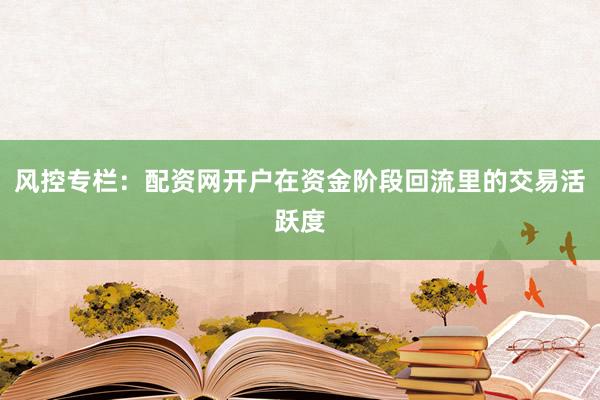 风控专栏:配资网开户在资金阶段回流里的交易活跃度