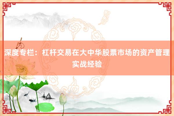 深度专栏:杠杆交易在大中华股票市场的资产管理实战经验