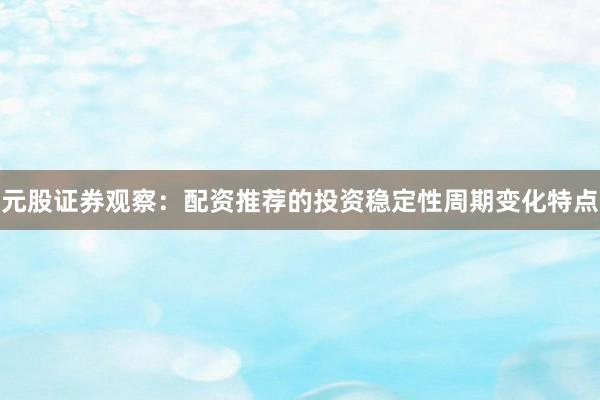 元股证券观察：配资推荐的投资稳定性周期变化特点