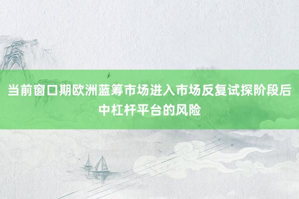 当前窗口期欧洲蓝筹市场进入市场反复试探阶段后中杠杆平台的风险