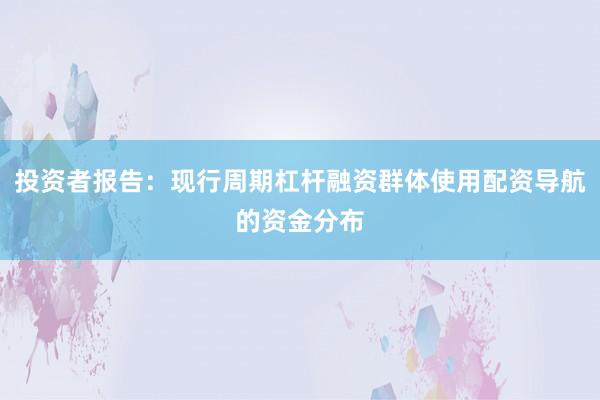 投资者报告:现行周期杠杆融资群体使用配资导航的资金分布