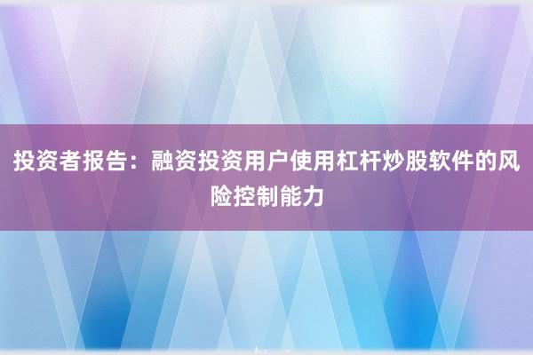 投资者报告：融资投资用户使用杠杆炒股软件的风险控制能力