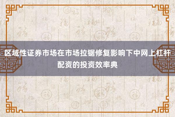 区域性证券市场在市场拉锯修复影响下中网上杠杆配资的投资效率典