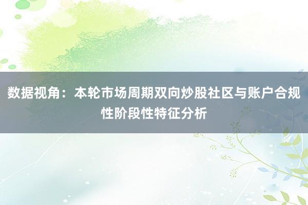 数据视角：本轮市场周期双向炒股社区与账户合规性阶段性特征分析