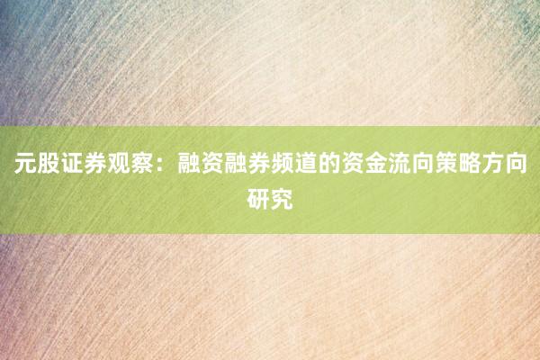 元股证券观察：融资融券频道的资金流向策略方向研究