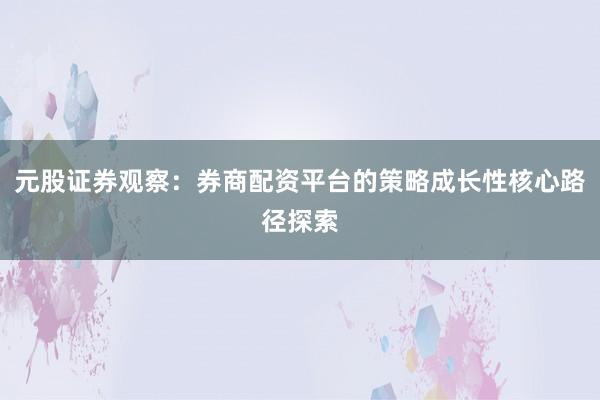 元股证券观察:券商配资平台的策略成长性核心路径探索