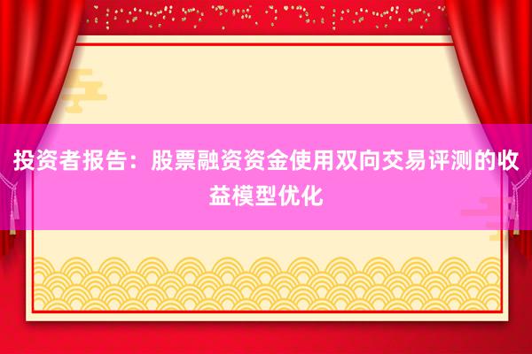 投资者报告：股票融资资金使用双向交易评测的收益模型优化