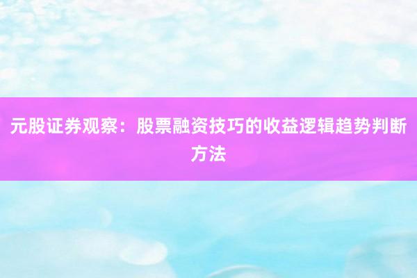 元股证券观察：股票融资技巧的收益逻辑趋势判断方法
