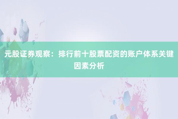元股证券观察：排行前十股票配资的账户体系关键因素分析