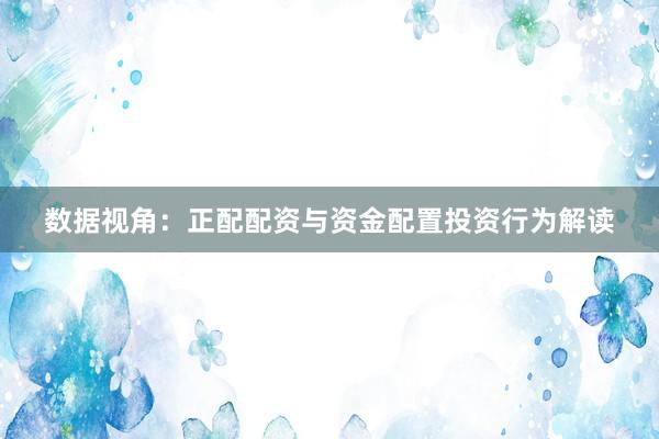 数据视角：正配配资与资金配置投资行为解读