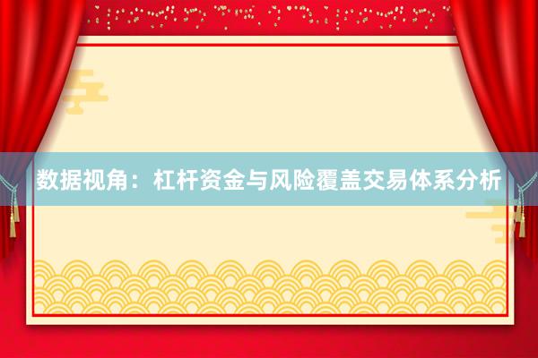 数据视角：杠杆资金与风险覆盖交易体系分析