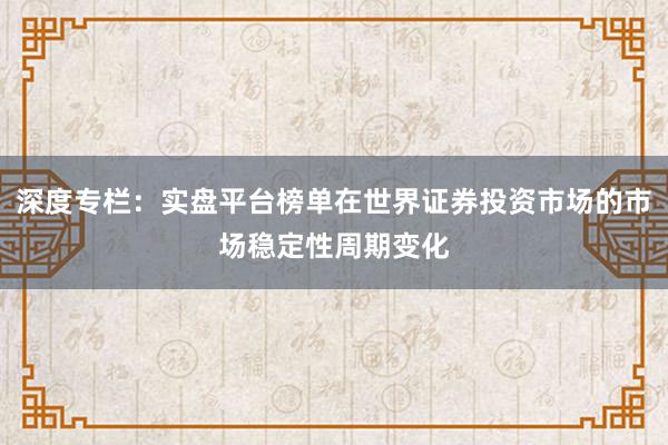 深度专栏：实盘平台榜单在世界证券投资市场的市场稳定性周期变化