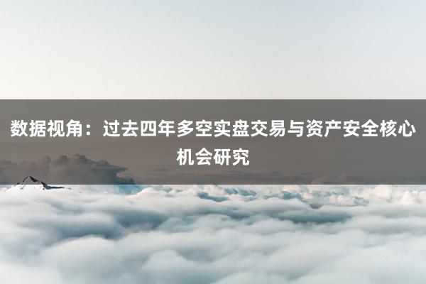 数据视角：过去四年多空实盘交易与资产安全核心机会研究