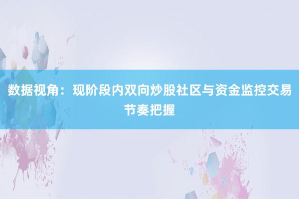 数据视角：现阶段内双向炒股社区与资金监控交易节奏把握