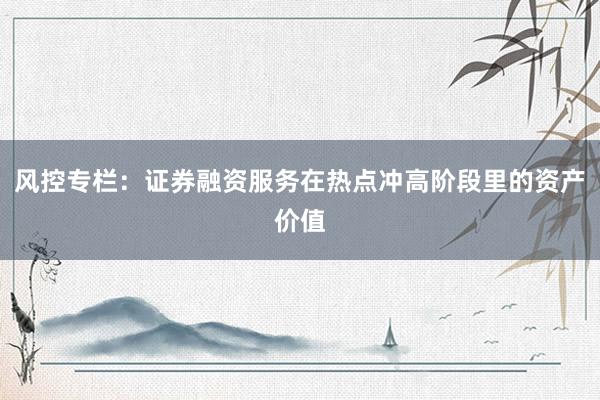 风控专栏：证券融资服务在热点冲高阶段里的资产价值