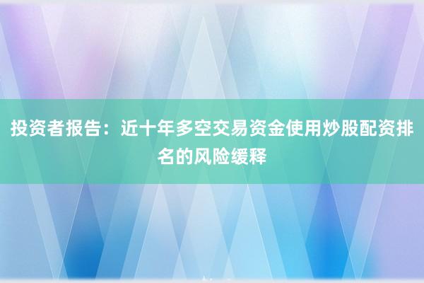 投资者报告：近十年多空交易资金使用炒股配资排名的风险缓释