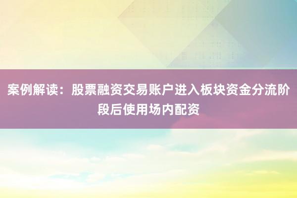 案例解读：股票融资交易账户进入板块资金分流阶段后使用场内配资