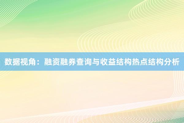 数据视角：融资融券查询与收益结构热点结构分析