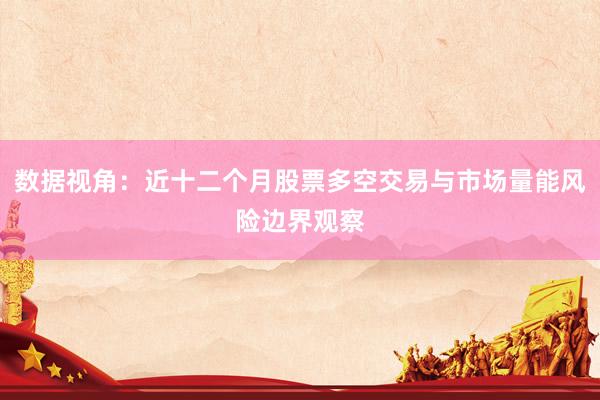 数据视角：近十二个月股票多空交易与市场量能风险边界观察