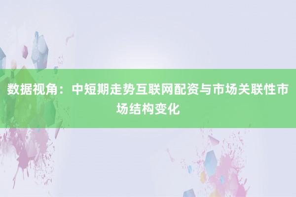 数据视角：中短期走势互联网配资与市场关联性市场结构变化
