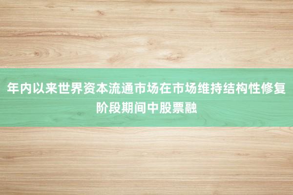 年内以来世界资本流通市场在市场维持结构性修复阶段期间中股票融