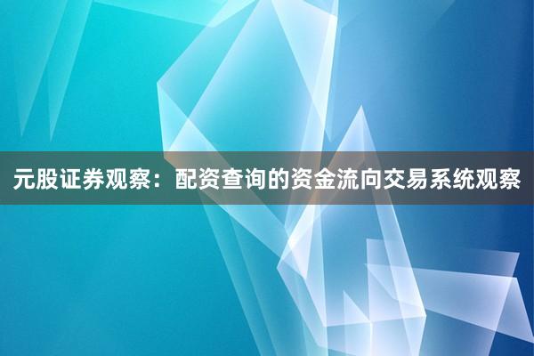 元股证券观察:配资查询的资金流向交易系统观察