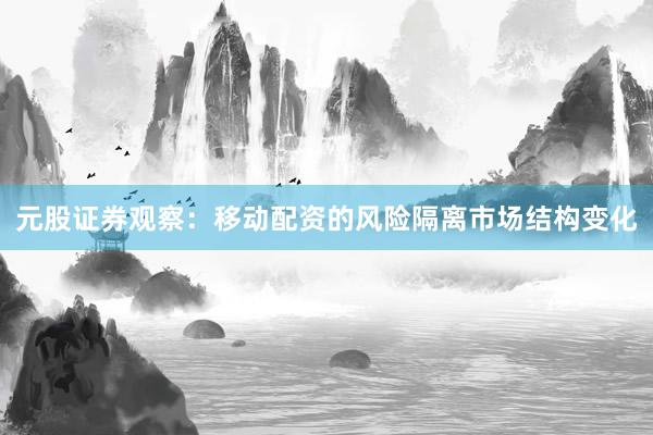 元股证券观察：移动配资的风险隔离市场结构变化