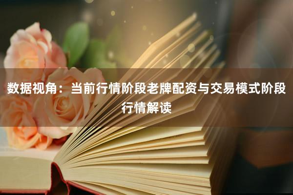 数据视角：当前行情阶段老牌配资与交易模式阶段行情解读