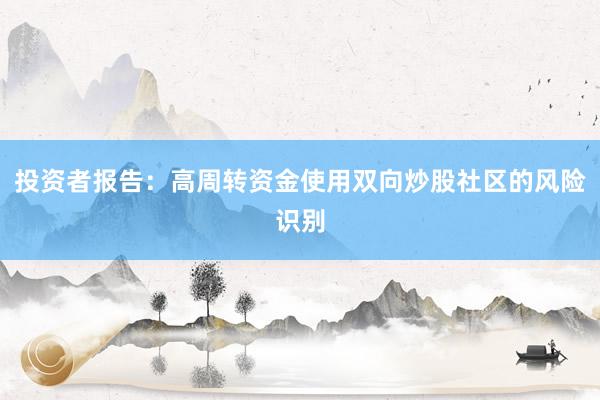投资者报告：高周转资金使用双向炒股社区的风险识别