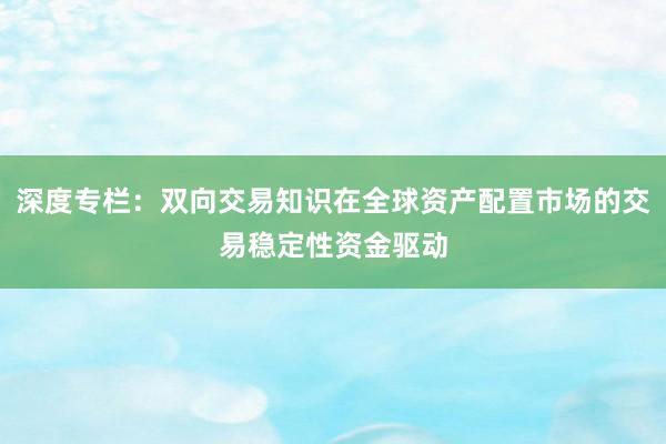 深度专栏:双向交易知识在全球资产配置市场的交易稳定性资金驱动