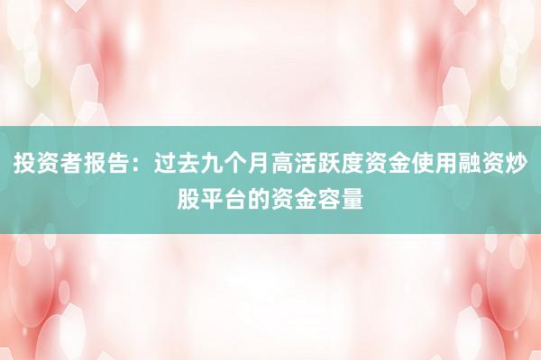 投资者报告：过去九个月高活跃度资金使用融资炒股平台的资金容量