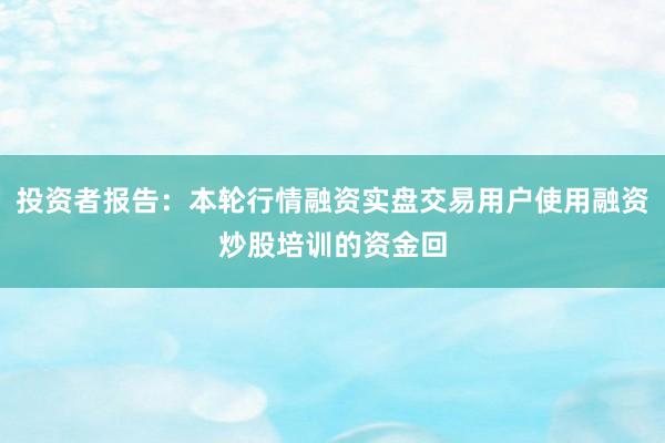 投资者报告：本轮行情融资实盘交易用户使用融资炒股培训的资金回