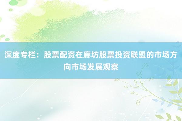 深度专栏：股票配资在廊坊股票投资联盟的市场方向市场发展观察