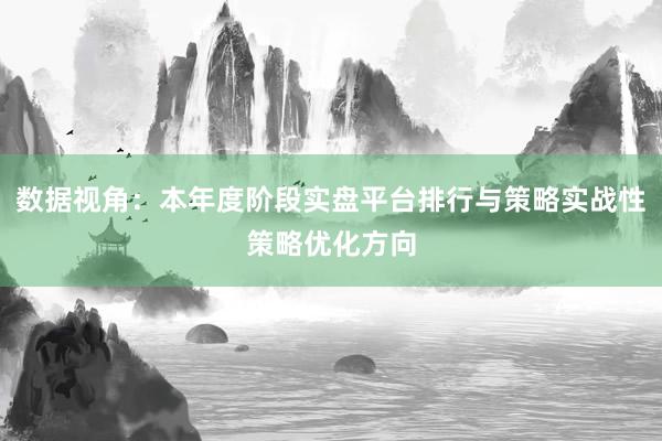 数据视角：本年度阶段实盘平台排行与策略实战性策略优化方向
