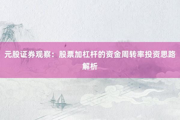 元股证券观察：股票加杠杆的资金周转率投资思路解析